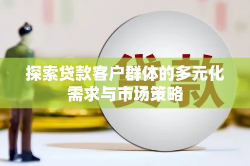 辽源探索贷款客户群体的多元化需求与市场策略
