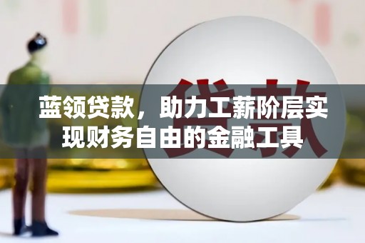 辽源蓝领贷款，助力工薪阶层实现财务自由的金融工具