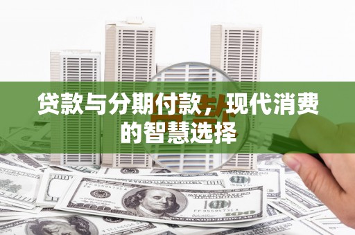 辽源贷款与分期付款，现代消费的智慧选择