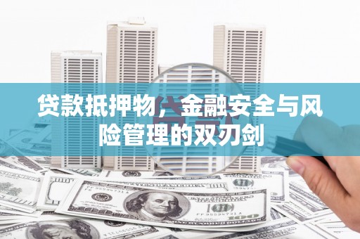 辽源贷款抵押物，金融安全与风险管理的双刃剑
