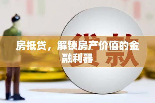 辽源房抵贷，解锁房产价值的金融利器