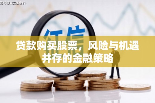 辽源贷款购买股票，风险与机遇并存的金融策略