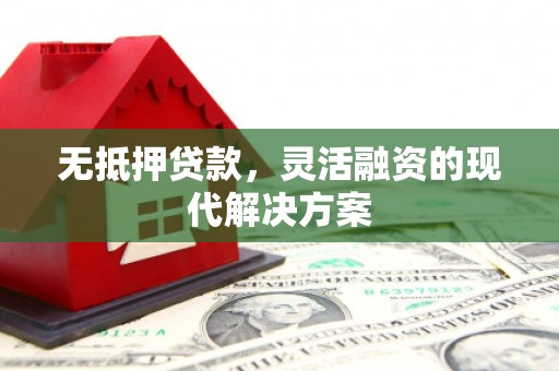 辽源无抵押贷款，灵活融资的现代解决方案