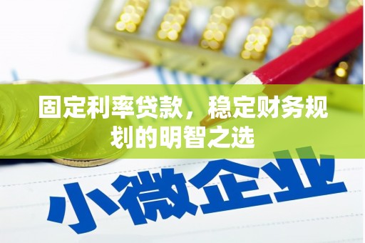 辽源固定利率贷款，稳定财务规划的明智之选
