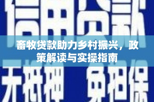 辽源畜牧贷款助力乡村振兴，政策解读与实操指南