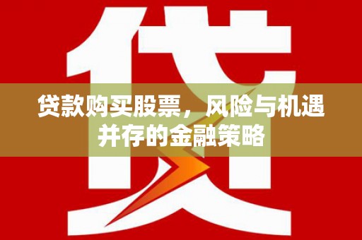 辽源贷款购买股票，风险与机遇并存的金融策略