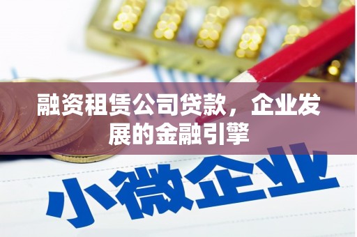 辽源融资租赁公司贷款，企业发展的金融引擎