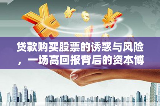 辽源贷款购买股票的诱惑与风险，一场高回报背后的资本博弈