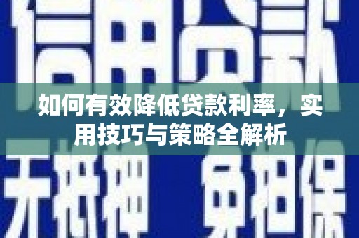 辽源如何有效降低贷款利率，实用技巧与策略全解析