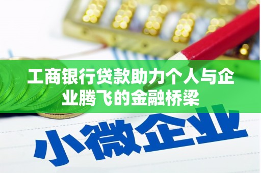 辽源工商银行贷款助力个人与企业腾飞的金融桥梁