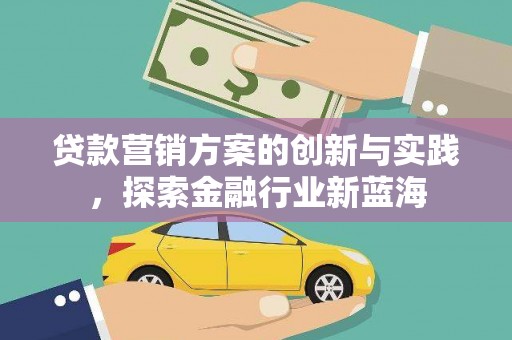辽源贷款营销方案的创新与实践，探索金融行业新蓝海