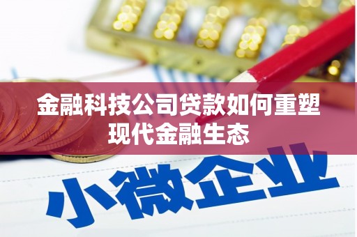辽源金融科技公司贷款如何重塑现代金融生态