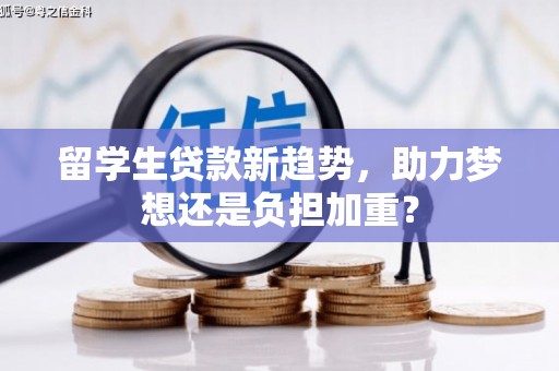 辽源留学生贷款新趋势，助力梦想还是负担加重？