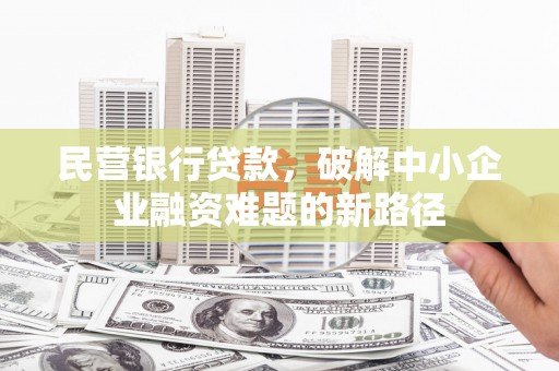 辽源民营银行贷款，破解中小企业融资难题的新路径