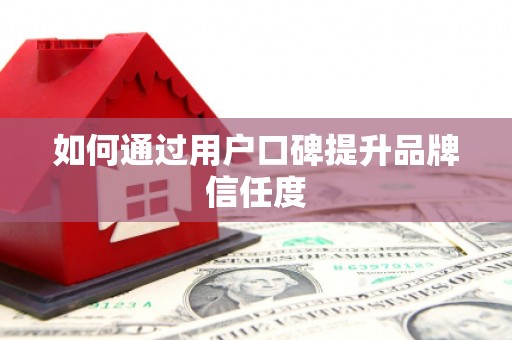 辽源如何通过用户口碑提升品牌信任度