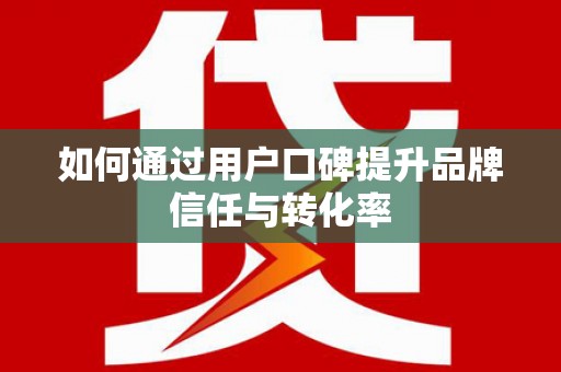 辽源如何通过用户口碑提升品牌信任与转化率