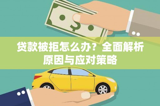 辽源贷款被拒怎么办？全面解析原因与应对策略