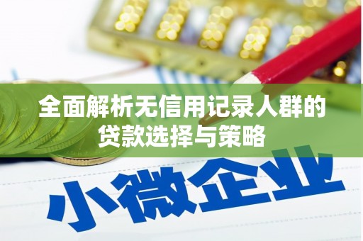 辽源全面解析无信用记录人群的贷款选择与策略