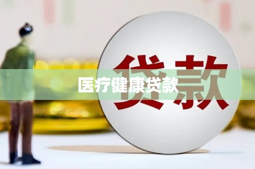 辽源医疗健康贷款