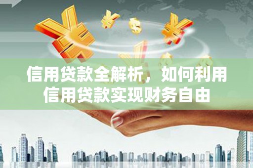 辽源信用贷款全解析，如何利用信用贷款实现财务自由