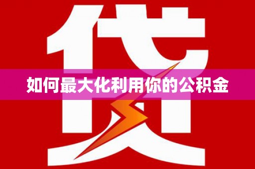 辽源如何最大化利用你的公积金