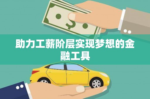 辽源助力工薪阶层实现梦想的金融工具