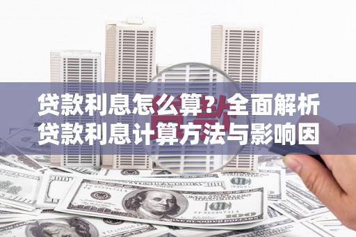 辽源贷款利息怎么算？全面解析贷款利息计算方法与影响因素