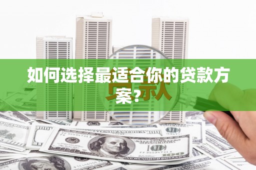 辽源如何选择最适合你的贷款方案？
