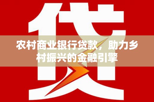 辽源农村商业银行贷款，助力乡村振兴的金融引擎