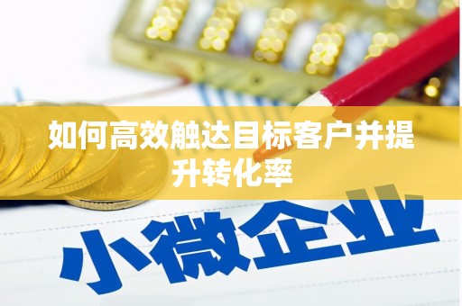 辽源如何高效触达目标客户并提升转化率