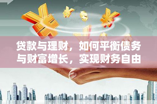 辽源贷款与理财，如何平衡债务与财富增长，实现财务自由