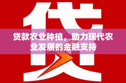 辽源贷款农业种植，助力现代农业发展的金融支持
