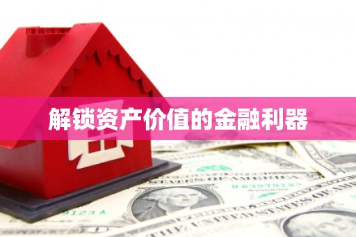 辽源解锁资产价值的金融利器