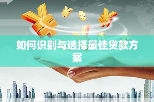 辽源如何识别与选择最佳贷款方案