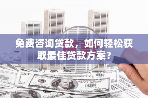 辽源免费咨询贷款，如何轻松获取最佳贷款方案？