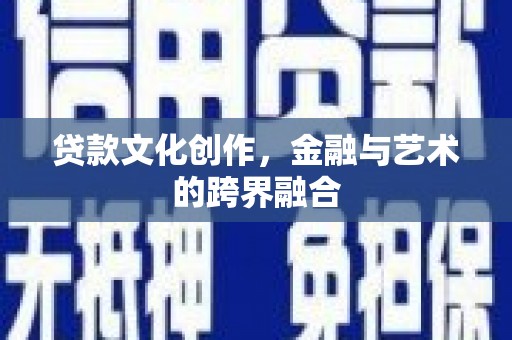 辽源贷款文化创作，金融与艺术的跨界融合