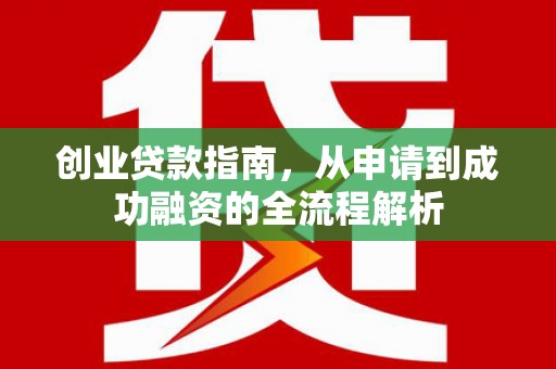 辽源创业贷款指南，从申请到成功融资的全流程解析