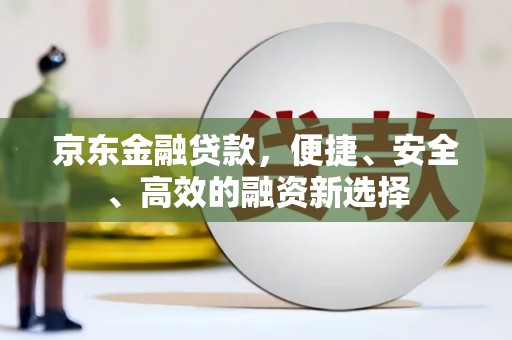 辽源京东金融贷款，便捷、安全、高效的融资新选择