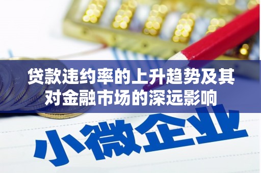 辽源贷款违约率的上升趋势及其对金融市场的深远影响