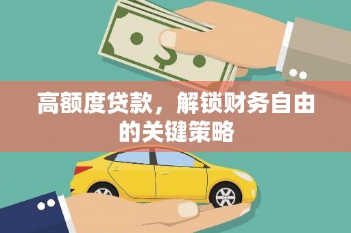 辽源高额度贷款，解锁财务自由的关键策略