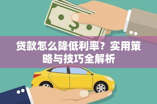辽源贷款怎么降低利率？实用策略与技巧全解析